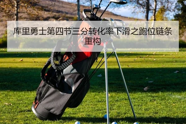 库里勇士第四节三分转化率下滑之跑位链条重构