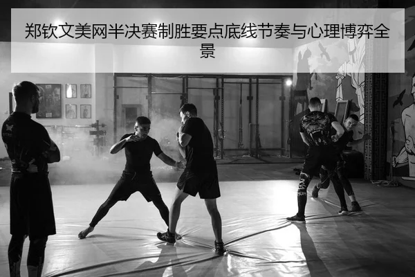 郑钦文美网半决赛制胜要点底线节奏与心理博弈全景